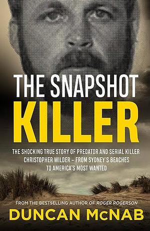 The Snapshot Killer: The shocking true story of serial killer Christopher Wilder - from Sydney's beaches to America's Most Wanted by Duncan McNab