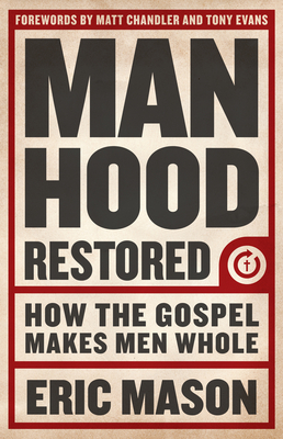 Manhood Restored: How the Gospel Makes Men Whole by Eric Mason