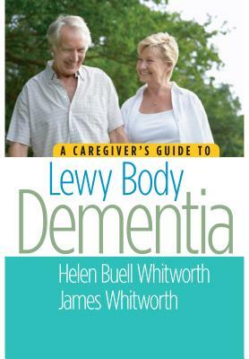 A Caregiver's Guide to Lewy Body Dementia by Helen Buell Whitworth, James Whitworth