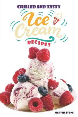 Chilled and Tasty Ice-Cream Recipes: 39 Tasty Ice-Cream Recipes Made Globally by Martha Stone