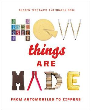 How Things Are Made: From Automobiles to Zippers by Andrew Terranova, Sharon Rose