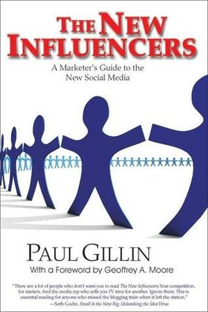 The New Influencers: A Marketer's Guide to the New Social Media by Paul Gillin, Geoffrey A. Moore