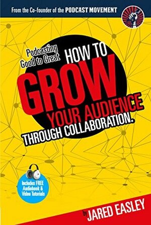 Podcasting Good to Great: How to Grow Your Audience Through Collaboration by Mike Kim, Jared Easley