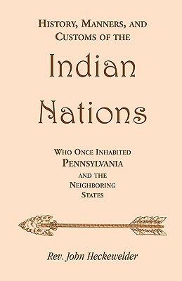 History, Manners, and Customs of the Indian Nations who once Inhabited Pennsylvania and the Neighboring States by Rev John Heckewelder