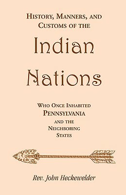 History, Manners, and Customs of the Indian Nations who once Inhabited Pennsylvania and the Neighboring States by Rev John Heckewelder