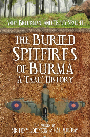 The Buried Spitfires of Burma: A ‘Fake' History by Tracy Spaight, Andy Brockman
