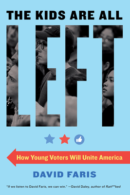 The Kids Are All Left: How Young Voters Will Unite America by David Faris