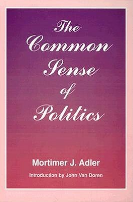 Common Sense of Politics by Mortimer J. Adler