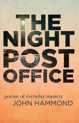 The Night Post Office: Poems of Everyday Mystery by John Hammond