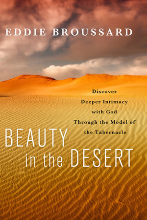 Beauty in the Desert: Discover Deeper Intimacy with God Through the Model of the Tabernacle by Eddie Broussard, Jerry Bridges