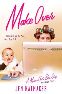 Make Over: Revitalizing the Many Roles You Fill by Jen Hatmaker