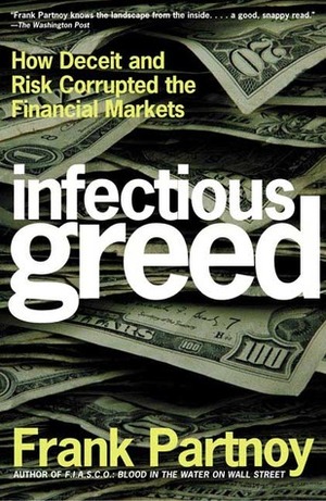 Infectious Greed: How Deceit and Risk Corrupted the Financial Markets by Frank Partnoy