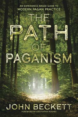 The Path of Paganism: An Experience-Based Guide to Modern Pagan Practice by John Beckett