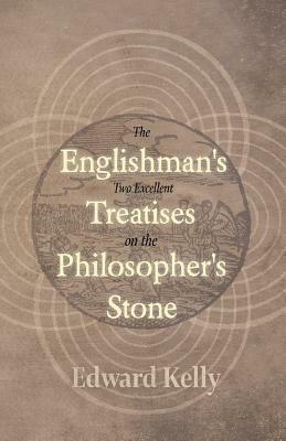 The Englishman's Two Excellent Treatises on the Philosopher's Stone by Edward Kelly, Arthur Edward Waite