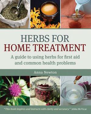 Herbs for Home Treatment: A Guide to Using Herbs for First Aid and Common Health Problems by Anna Newton