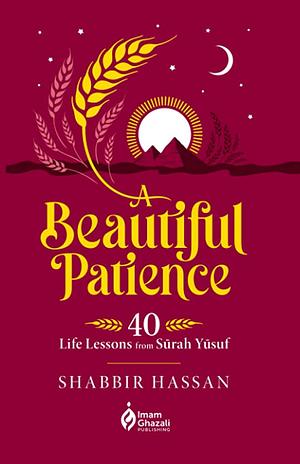 A Beautiful Patience: 40 Life Lessons From Surah Yusuf by Shabbir Hussain