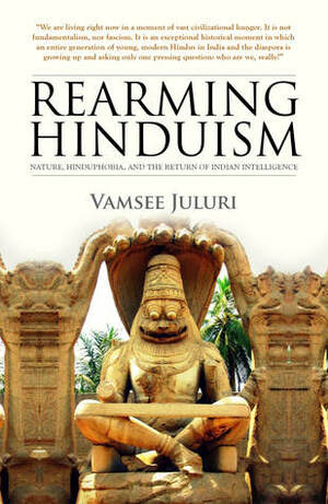 Rearming Hinduism: Nature, Hinduphobia, and the Return of Indian Intelligence by Vamsee Juluri
