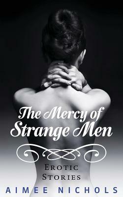 The Mercy of Strange Men: Erotic Stories by Aimee Nichols