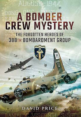 A Bomber Crew Mystery: The Forgotten Heroes of 388th Bombardment Group by David Price