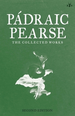 Padraic Pearse: The Collected Works by Padraic Pearse, Patrick Pearse