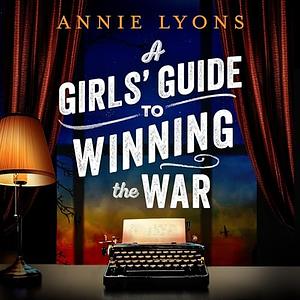 A Girls' Guide to Winning the War by Annie Lyons