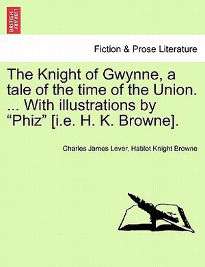 The Knight of Gwynne, a Tale of the Time of the Union by Charles James Lever