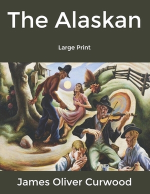The Alaskan: Large Print by James Oliver Curwood