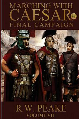 Marching With Caesar: Final Campaign by R. W. Peake