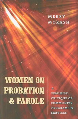 Women on Probation and Parole: A Feminist Critique of Community Programs & Services by Merry Morash