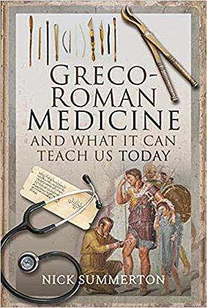 Greco-Roman Medicine and What It Can Teach Us Today by Nick Summerton