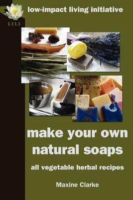Make Your Own Natural Soaps: All Vegetable Herbal Recipes by Maxine Clarke