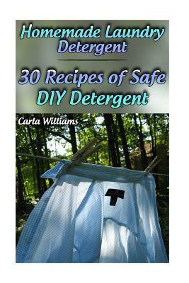 Homemade Laundry Detergent: 30 Recipes of Safe DIY Detergent: (Organic Detergent, Homemade Cleaners) by Carla Williams