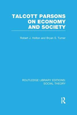 Talcott Parsons on Economy and Society by Robert J. Holton, Bryan S. Turner