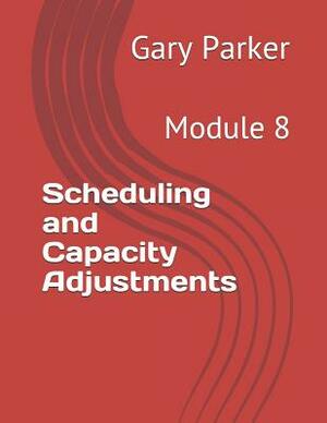 Scheduling and Capacity Adjustments: Module 8 by Gary Parker