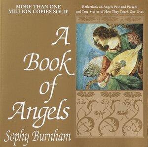 A Book of Angels: Reflections on Angels Past and Present and True Stories of How They Touch Our Lives by Sophy Burnham