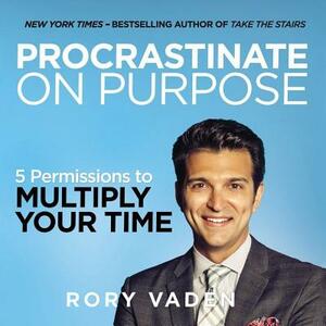 Procrastinate on Purpose: 5 Permissions to Multiply Your Time by Rory Vaden