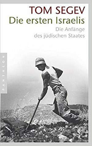 Die ersten Israelis: die Anfänge des jüdischen Staates by Hans Freundl, Helmut Dierlamm, Tom Segev