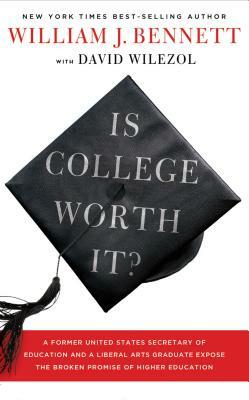 Is College Worth It?: A Former United States Secretary of Education and a Liberal Arts Graduate Expose the Broken Promise of Higher Educatio by William J. Bennett, David Wilezol