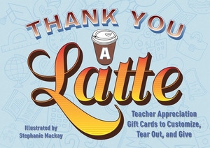 Thank You a Latte!: Teacher Appreciation Gift Cards to Customize, Tear Out, and Give by 