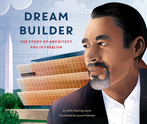 Dream Builder: The Story of Architect Philip Freelon by Kelly Lyons