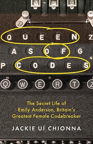 The Queen of Codes: The Secret Life of Emily Anderson, Britain's Greatest Female Code Breaker by Jackie Ui Chionna