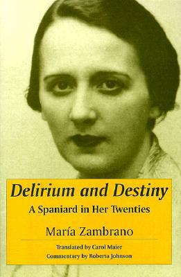 Delirium and Destiny: A Spaniard in Her Twenties by María Zambrano, Roberta Johnson, Carol Maier