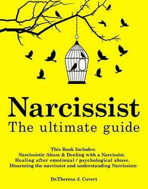 Narcissist: The Ultimate Guide: This Book Includes: Narcissistic Abuse & Dealing with a Narcissist. Healing after emotional/psychological abuse. Disarming the narcissist and understanding Narcissism by Theresa J. Covert