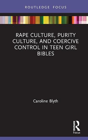 Rape Culture, Purity Culture, and Coercive Control in Teen Girl Bibles by Caroline Blyth