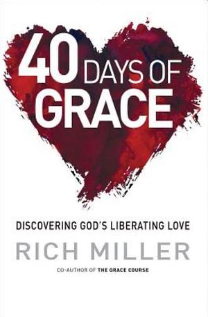 40 Days of Grace: Discovering God's Liberating Love by Rich Miller