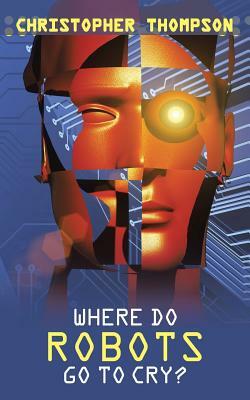 Where Do Robots Go to Cry? by Christopher Thompson