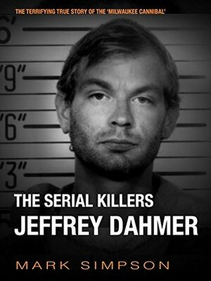 The Serial Killers: Jeffrey Dahmer by Mark Simpson