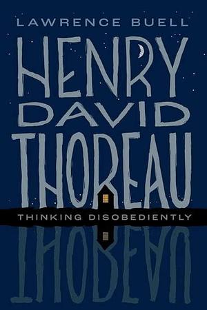 Henry David Thoreau: Thinking Disobediently by Lawrence Buell