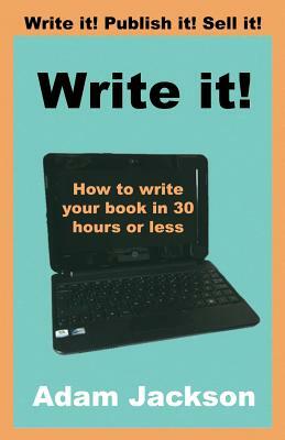 Write it!: How to write your book in 30 hours or less by Adam Jackson