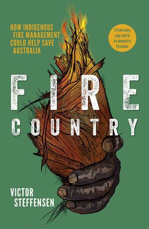 Fire Country: How Indigenous Fire Management Could Help Save Australia by Victor Steffensen
